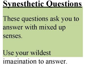 Synesthetic Questions These questions ask you to answer