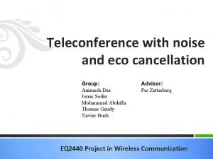 Teleconference with noise and eco cancellation Group Animesh
