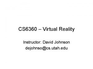 CS 6360 Virtual Reality Instructor David Johnson dejohnsocs