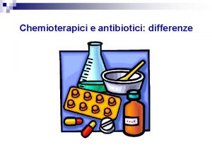 Chemioterapici e antibiotici differenze Chemioterapici Antibiotici n n