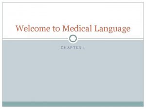Welcome to Medical Language CHAPTER 1 Medical Language