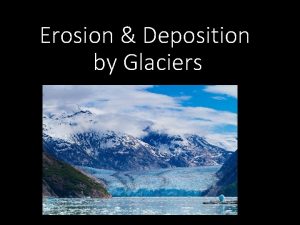 Erosion Deposition by Glaciers Glacier Any large mass