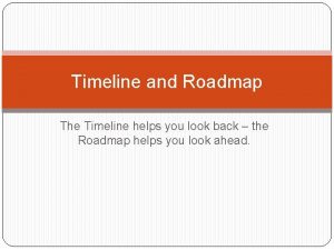 Timeline and Roadmap The Timeline helps you look