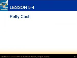 LESSON 5 4 Petty Cash CENTURY 21 ACCOUNTING