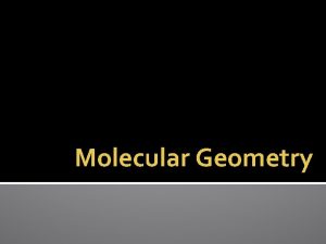 Molecular Geometry Properties of molecules not only depend