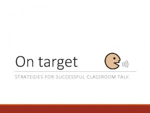 On target STRATEGIES FOR SUCCESSFUL CLASSROOM TALK Classroom