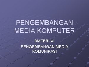 PENGEMBANGAN MEDIA KOMPUTER MATERI XI PENGEMBANGAN MEDIA KOMUNIKASI