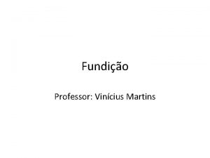 Fundio Professor Vincius Martins Processos de fabricao Matria