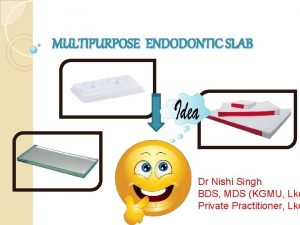 MULTIPURPOSE ENDODONTIC SLAB Dr Nishi Singh BDS MDS