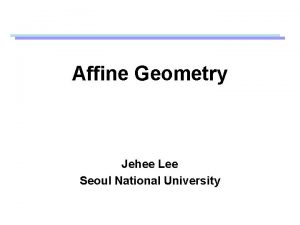 Affine Geometry Jehee Lee Seoul National University Geometric