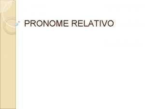 PRONOME RELATIVO PRONOME RELATIVO Pronome relativo uma classe