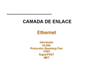 CAMADA DE ENLACE Ethernet Introduo VLANs Protocolos SpanningTree