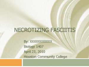 NECROTIZING FASCIITIS By XXXXXX Biology 1407 April 23