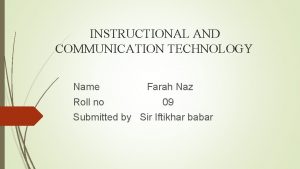 INSTRUCTIONAL AND COMMUNICATION TECHNOLOGY Name Farah Naz Roll