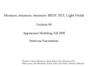Measure measure BRDF BTF Light Fields Lecture 6