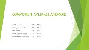 KOMPONEN APLIKASI ANDROID Arif Risqiantoro 15 11 0039