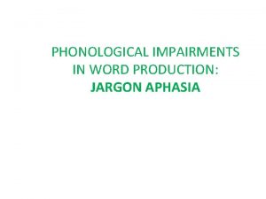 PHONOLOGICAL IMPAIRMENTS IN WORD PRODUCTION JARGON APHASIA Jargon