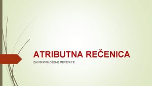 ATRIBUTNA REENICA ZAVISNOSLOENE REENICE ATRIBUTNA REENICA Ponovimo ZADATAK