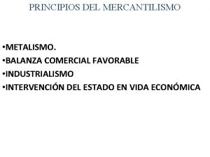 PRINCIPIOS DEL MERCANTILISMO METALISMO BALANZA COMERCIAL FAVORABLE INDUSTRIALISMO