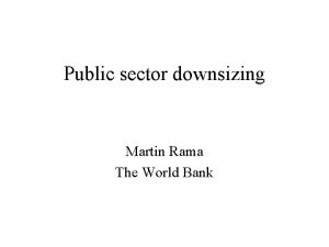 Public sector downsizing Martin Rama The World Bank