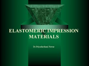 ELASTOMERIC IMPRESSION MATERIALS Dr Priyadarshani Pawar Rubbery polymers