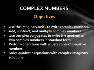 COMPLEX NUMBERS Objectives Use the imaginary unit i