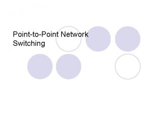 PointtoPoint Network Switching PointtoPoint Network Switching l Circuit