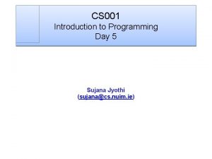 CS 001 Introduction to Programming Day 5 Sujana