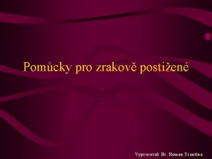 Pomcky pro zrakov postien Vypracoval Bc Roman Trantina