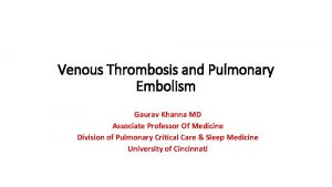 Venous Thrombosis and Pulmonary Embolism Gaurav Khanna MD