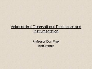 Astronomical Observational Techniques and Instrumentation Professor Don Figer