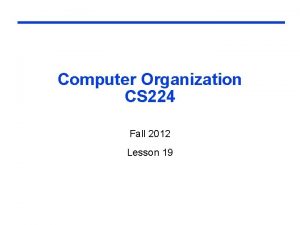 Computer Organization CS 224 Fall 2012 Lesson 19