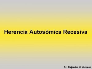 Herencia Autosmica Recesiva Dr Alejandro H Vzquez Herencia