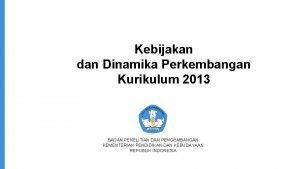 Kebijakan dan Dinamika Perkembangan Kurikulum 2013 BADAN PENELITIAN