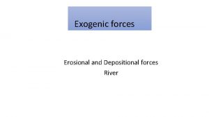 Exogenic forces Erosional and Depositional forces River Work