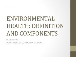 ENVIRONMENTAL HEALTH DEFINITION AND COMPONENTS OLUWADARE T DEPARTMENT