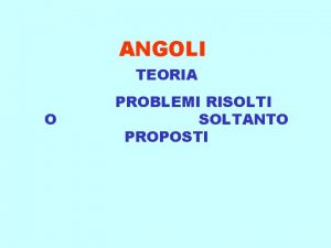 ANGOLI TEORIA O PROBLEMI RISOLTI SOLTANTO PROPOSTI ANGOLO