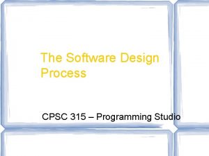 The Software Design Process CPSC 315 Programming Studio