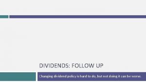 DIVIDENDS FOLLOW UP Changing dividend policy is hard