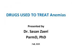 DRUGS USED TO TREAT Anemias Presented by Dr