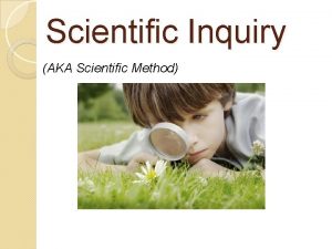 Scientific Inquiry AKA Scientific Method The Scientific Method