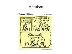 Altruism What is altruism Benefit another at a