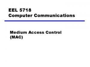 EEL 5718 Computer Communications Medium Access Control MAC