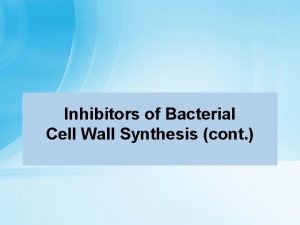 Inhibitors of Bacterial Cell Wall Synthesis cont Cephalosporins