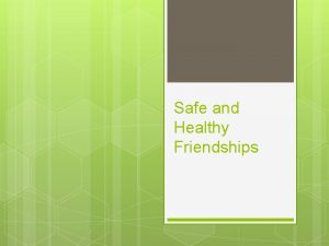 Safe and Healthy Friendships Peer Relationships These relationships