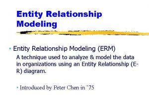 Entity Relationship Modeling Entity Relationship Modeling ERM A
