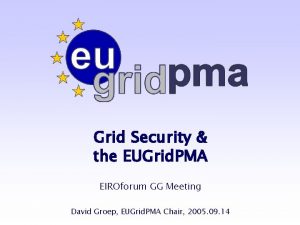 Grid Security the EUGrid PMA EIROforum GG Meeting