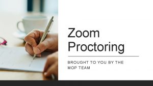 Zoom Proctoring BROUGHT TO YOU BY THE MOP