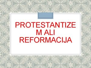 PROTESTANTIZE M ALI REFORMACIJA Protestantizem ali reformacija preoblikovanje