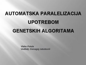 AUTOMATSKA PARALELIZACIJA UPOTREBOM GENETSKIH ALGORITAMA Vlaho Poluta Voditelj